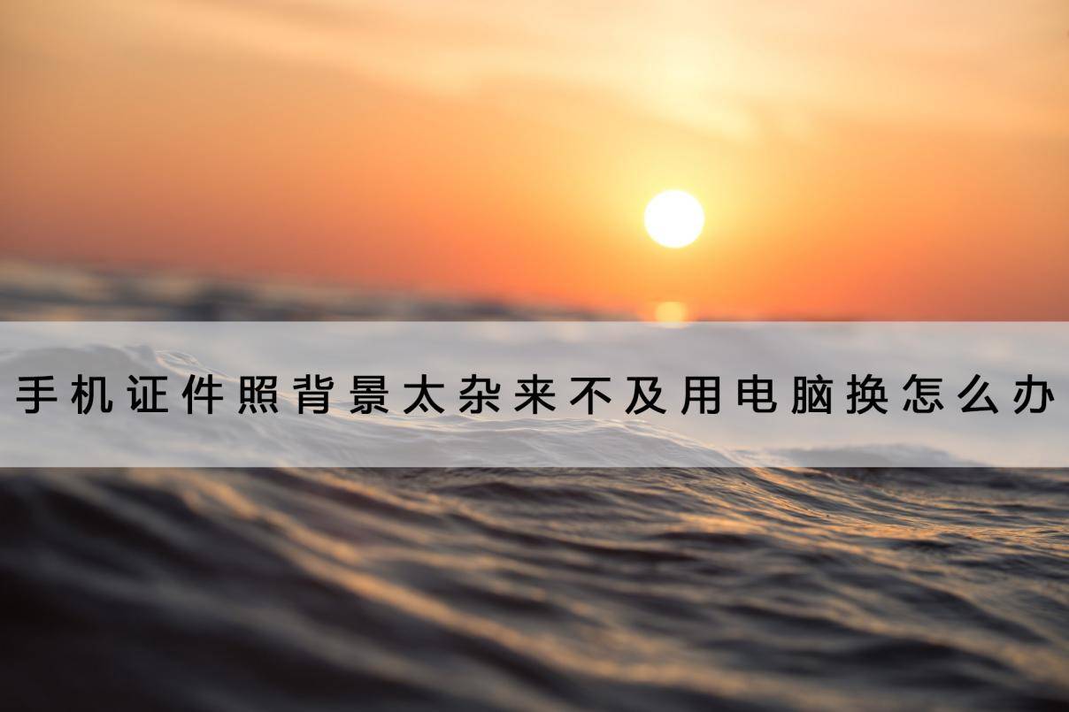 华为手机怎么换浏览器
:手机证件需要换背景来不及用电脑换怎么办？试试这个