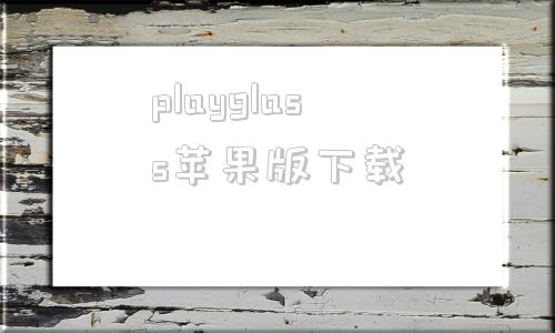 playglass苹果版下载lamageglass官网下载-第1张图片-太平洋在线下载