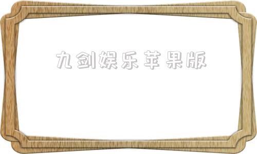 九剑娱乐苹果版九游娱乐app内容丰富