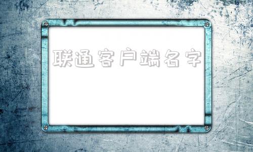 联通客户端名字中国联通无纸化客户端软件单机版电脑